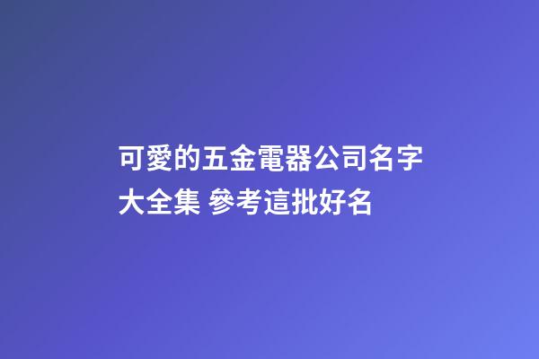 可愛的五金電器公司名字大全集 參考這批好名